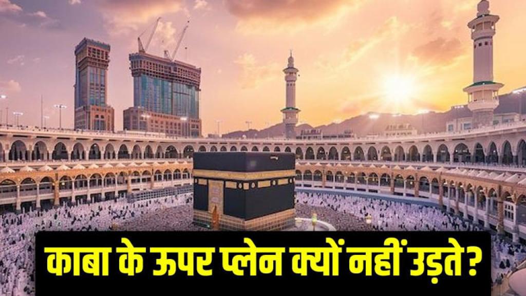 काबा के ऊपर से क्यों नहीं उड़ते हैं प्लेन या ड्रोन? ये है असली वजह